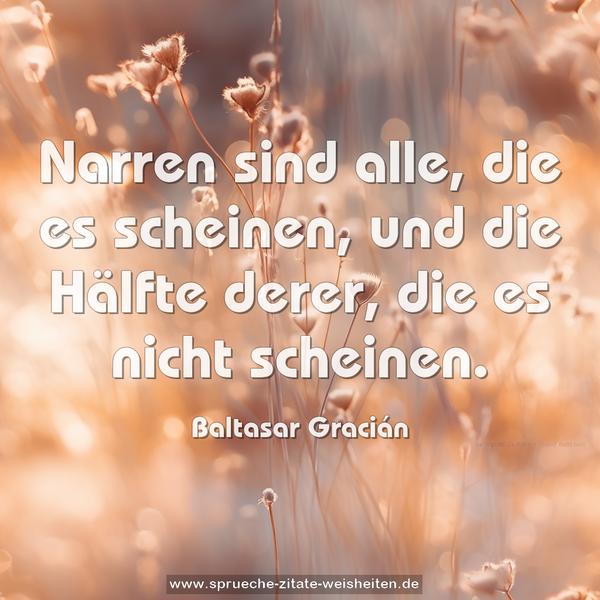 Narren sind alle, die es scheinen,
und die Hälfte derer, die es nicht scheinen.