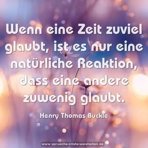 Wenn eine Zeit zuviel glaubt,
ist es nur eine natürliche Reaktion,
dass eine andere zuwenig glaubt.