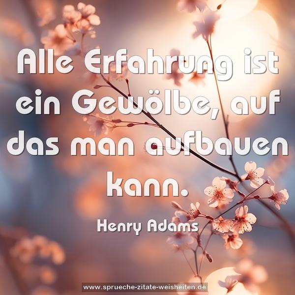 Alle Erfahrung ist ein Gewölbe,
auf das man aufbauen kann.