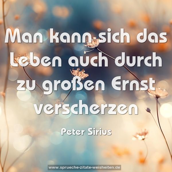 Man kann sich das Leben
auch durch zu großen Ernst verscherzen