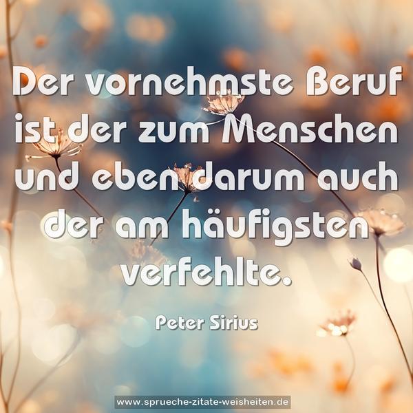 Der vornehmste Beruf ist der zum Menschen
und eben darum auch der am häufigsten verfehlte.