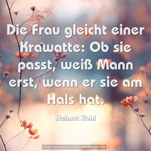 Die Frau gleicht einer Krawatte:
Ob sie passt, weiß Mann erst, wenn er sie am Hals hat.