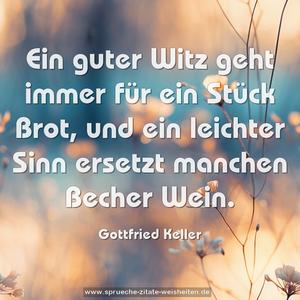 Ein guter Witz geht immer für ein Stück Brot,
und ein leichter Sinn ersetzt manchen Becher Wein.