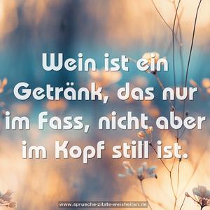 Wein ist ein Getränk, das nur im Fass,
nicht aber im Kopf still ist.