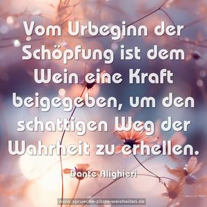 Vom Urbeginn der Schöpfung
ist dem Wein eine Kraft beigegeben,
um den schattigen Weg der Wahrheit zu erhellen.