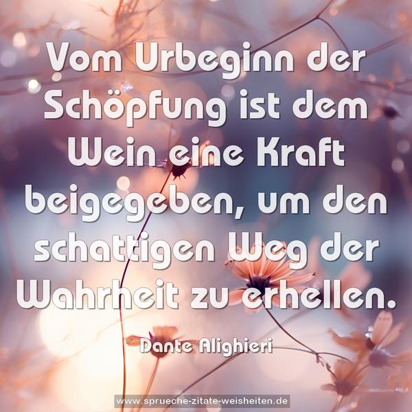 Vom Urbeginn der Schöpfung
ist dem Wein eine Kraft beigegeben,
um den schattigen Weg der Wahrheit zu erhellen.