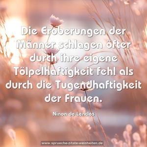 Die Eroberungen der Männer schlagen öfter durch ihre eigene Tölpelhaftigkeit fehl
als durch die Tugendhaftigkeit der Frauen.