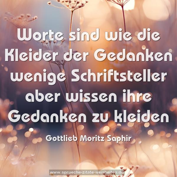 Worte sind wie die Kleider der Gedanken
wenige Schriftsteller aber wissen ihre Gedanken zu kleiden