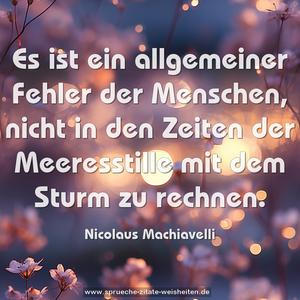 Es ist ein allgemeiner Fehler der Menschen,
nicht in den Zeiten der Meeresstille mit dem Sturm zu rechnen.