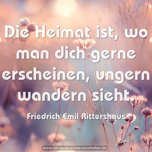 Die Heimat ist,
wo man dich gerne erscheinen,
ungern wandern sieht.

