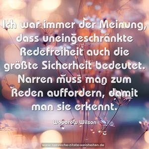 Ich war immer der Meinung,
dass uneingeschränkte Redefreiheit
auch die größte Sicherheit bedeutet.
Narren muss man zum Reden auffordern,
damit man sie erkennt.