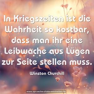 In Kriegszeiten ist die Wahrheit so kostbar,
dass man ihr eine Leibwache aus Lügen
zur Seite stellen muss.