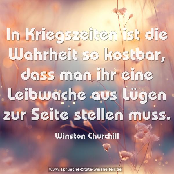 In Kriegszeiten ist die Wahrheit so kostbar,
dass man ihr eine Leibwache aus Lügen
zur Seite stellen muss.