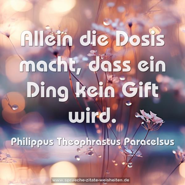 Allein die Dosis macht, dass ein Ding kein Gift wird.