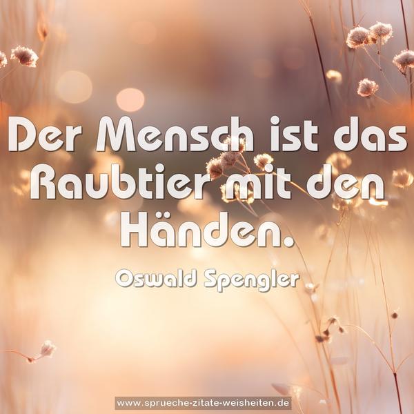 Der Mensch ist das Raubtier mit den Händen.