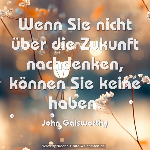Wenn Sie nicht über die Zukunft nachdenken,
können Sie keine haben.