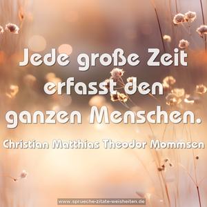 Jede große Zeit erfasst den ganzen Menschen.