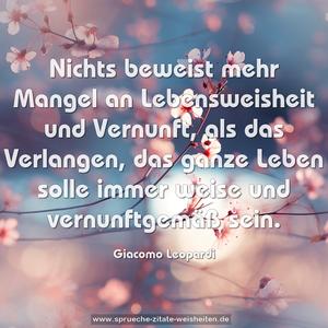 Nichts beweist mehr Mangel an Lebensweisheit und Vernunft, als das Verlangen,
das ganze Leben solle immer weise und vernunftgemäß sein.