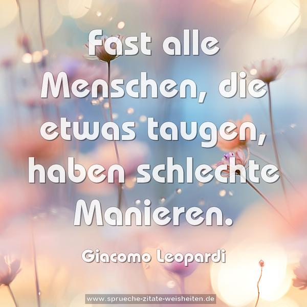 Fast alle Menschen, die etwas taugen,
haben schlechte Manieren.