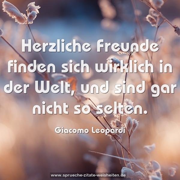 Herzliche Freunde finden sich wirklich in der Welt,
und sind gar nicht so selten.