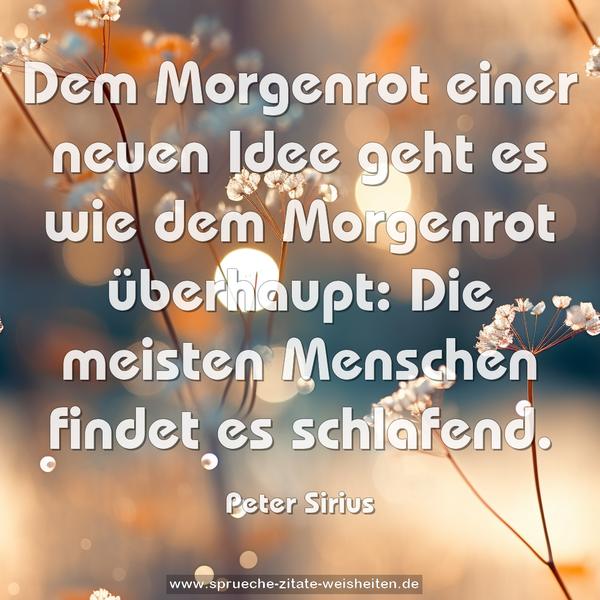 Dem Morgenrot einer neuen Idee geht es wie dem Morgenrot überhaupt: Die meisten Menschen findet es schlafend.