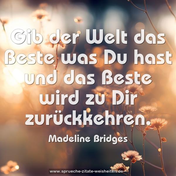 Gib der Welt das Beste was Du hast
und das Beste wird zu Dir zurückkehren.