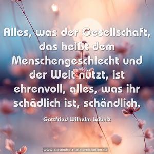 Alles, was der Gesellschaft, das heißt dem Menschengeschlecht und der Welt nützt, ist ehrenvoll, alles, was ihr schädlich ist, schändlich.