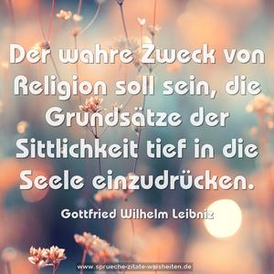 Der wahre Zweck von Religion soll sein,
die Grundsätze der Sittlichkeit tief in die Seele einzudrücken.