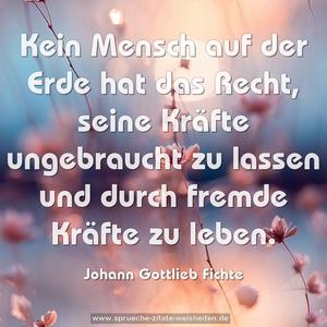 Kein Mensch auf der Erde hat das Recht,
seine Kräfte ungebraucht zu lassen
und durch fremde Kräfte zu leben.