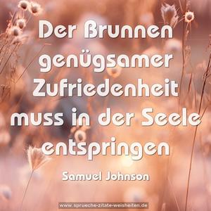 Der Brunnen genügsamer Zufriedenheit
muss in der Seele entspringen