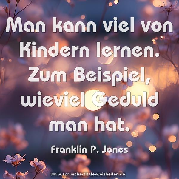 Man kann viel von Kindern lernen.
Zum Beispiel, wieviel Geduld man hat.