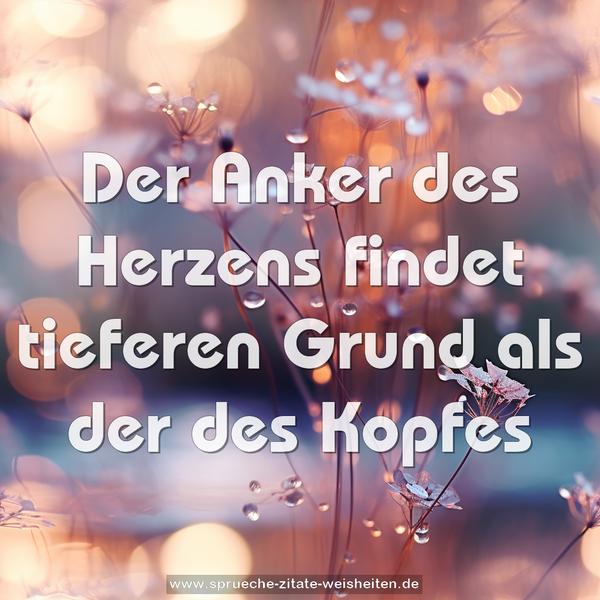 Der Anker des Herzens
findet tieferen Grund als der des Kopfes
