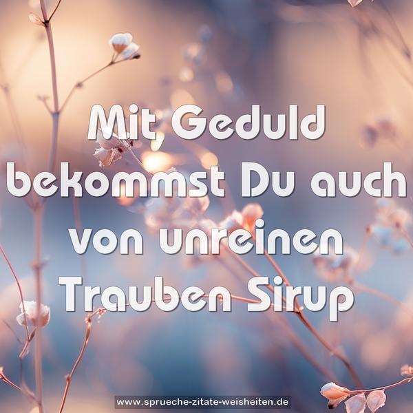 Mit Geduld bekommst Du auch von unreinen Trauben Sirup