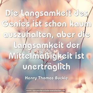 Die Langsamkeit des Genies ist schon kaum auszuhalten,
aber die Langsamkeit der Mittelmäßigkeit ist unerträglich