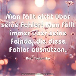 Man fällt nicht über seine Fehler!
Man fällt immer über seine Feinde,
die diese Fehler ausnutzen.


 
	