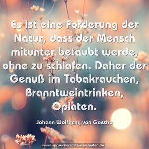 Es ist eine Forderung der Natur,
dass der Mensch mitunter betäubt werde, ohne zu schlafen. Daher der Genuß im Tabakrauchen, Branntweintrinken, Opiaten.