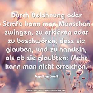 Durch Belohnung oder Strafe kann man Menschen zwingen,
zu erklären oder zu beschwören, dass sie glauben,
und zu handeln, als ob sie glaubten:
Mehr kann man nicht erreichen. 