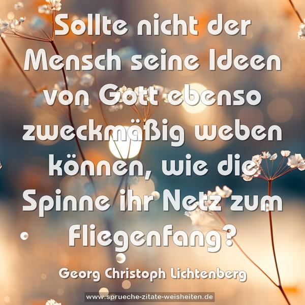 Sollte nicht der Mensch seine Ideen von Gott ebenso zweckmäßig weben können, wie die Spinne ihr Netz zum Fliegenfang?