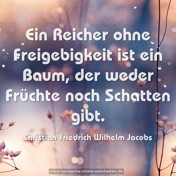 Ein Reicher ohne Freigebigkeit ist ein Baum,
der weder Früchte noch Schatten gibt.