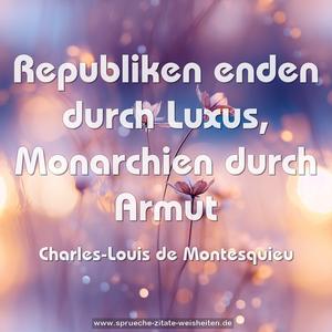 Republiken enden durch Luxus,
Monarchien durch Armut