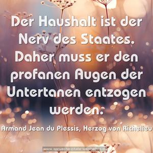 Der Haushalt ist der Nerv des Staates. 
Daher muss er den profanen Augen der Untertanen 
entzogen werden.