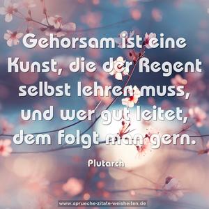 Gehorsam ist eine Kunst, 
die der Regent selbst lehren muss, 
und wer gut leitet, dem folgt man gern.