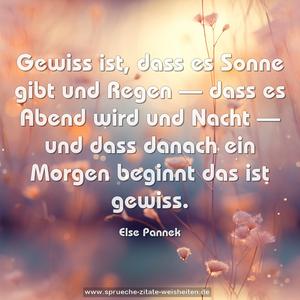 Gewiss ist,
dass es Sonne gibt und Regen —
dass es Abend wird und Nacht —
und dass danach ein Morgen beginnt
das ist gewiss. 