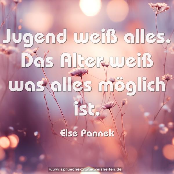 Jugend weiß alles.
Das Alter weiß was alles möglich ist.