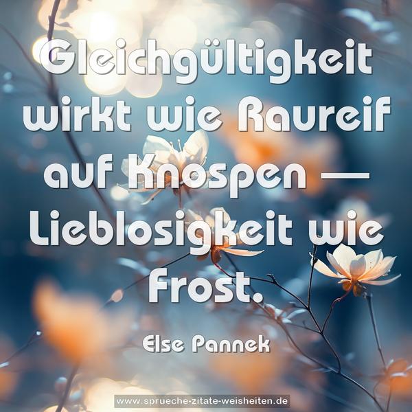 Gleichgültigkeit wirkt wie Raureif auf Knospen —
Lieblosigkeit wie Frost.