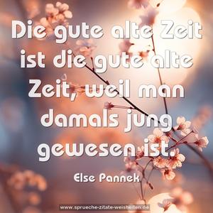 Die gute alte Zeit
ist die gute alte Zeit,
weil man damals jung gewesen ist. 