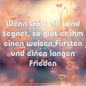 Wenn Gott ein Land segnet,
so gibt er ihm einen weisen Fürsten
und einen langen Frieden