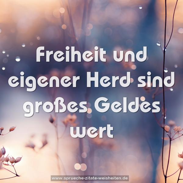 Freiheit und eigener Herd
sind großes Geldes wert