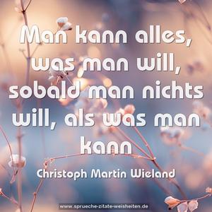 Man kann alles, was man will,
sobald man nichts will, als was man kann