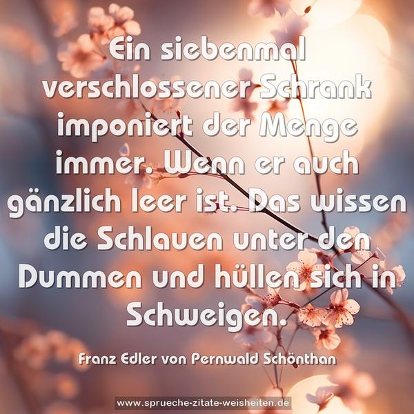 Ein siebenmal verschlossener Schrank imponiert der Menge immer. Wenn er auch gänzlich leer ist. Das wissen die Schlauen unter den Dummen und hüllen sich in Schweigen.